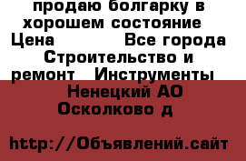 продаю болгарку в хорошем состояние › Цена ­ 1 500 - Все города Строительство и ремонт » Инструменты   . Ненецкий АО,Осколково д.